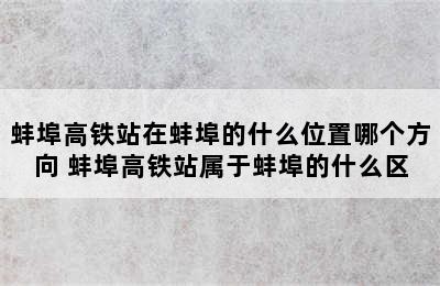 蚌埠高铁站在蚌埠的什么位置哪个方向 蚌埠高铁站属于蚌埠的什么区